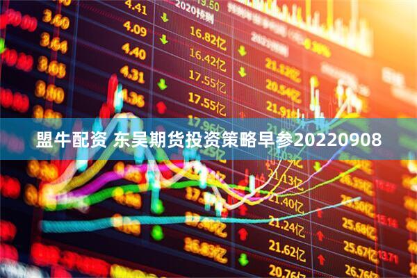 盟牛配资 东吴期货投资策略早参20220908