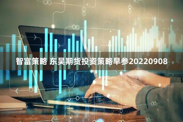 智富策略 东吴期货投资策略早参20220908