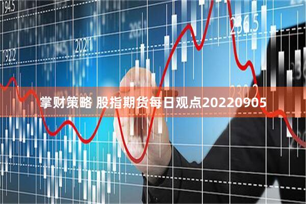 掌财策略 股指期货每日观点20220905