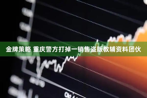 金牌策略 重庆警方打掉一销售盗版教辅资料团伙