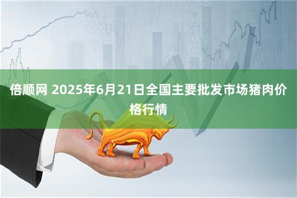 倍顺网 2025年6月21日全国主要批发市场猪肉价格行情