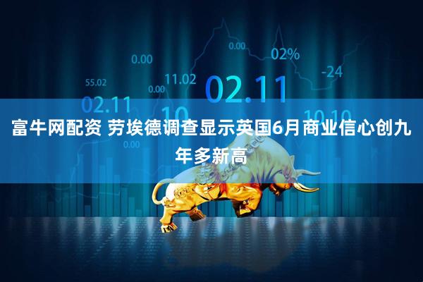 富牛网配资 劳埃德调查显示英国6月商业信心创九年多新高