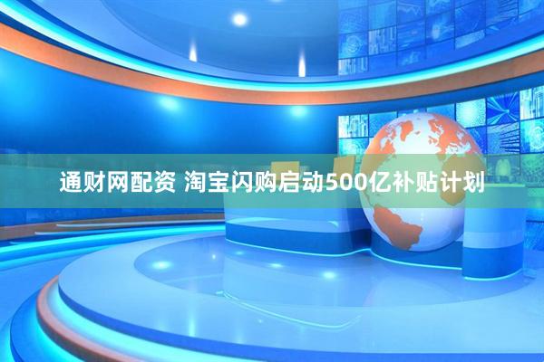 通财网配资 淘宝闪购启动500亿补贴计划