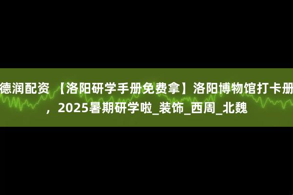 德润配资 【洛阳研学手册免费拿】洛阳博物馆打卡册，2025暑期研学啦_装饰_西周_北魏