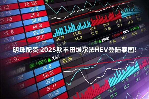 明珠配资 2025款丰田埃尔法HEV登陆泰国!