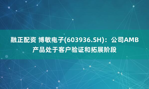 融正配资 博敏电子(603936.SH)：公司AMB产品处于客户验证和拓展阶段