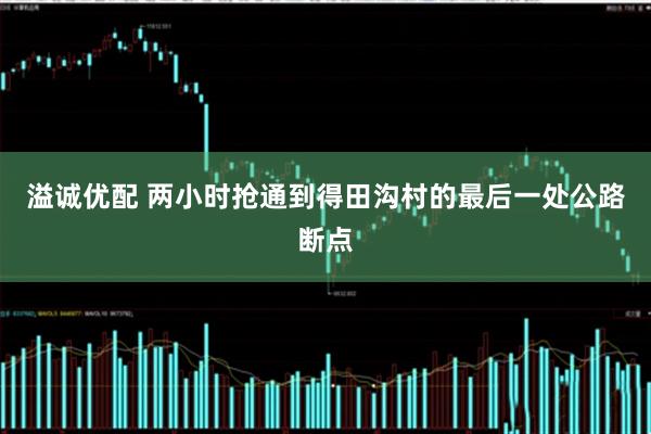 溢诚优配 两小时抢通到得田沟村的最后一处公路断点