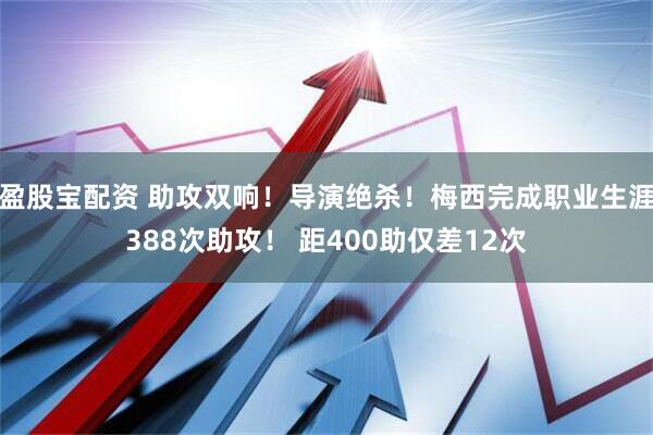 盈股宝配资 助攻双响！导演绝杀！梅西完成职业生涯388次助攻！ 距400助仅差12次