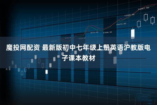 魔投网配资 最新版初中七年级上册英语沪教版电子课本教材