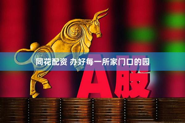 同花配资 办好每一所家门口的园