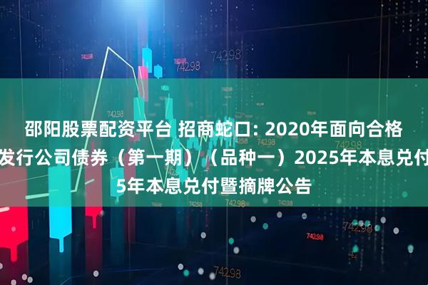 邵阳股票配资平台 招商蛇口: 2020年面向合格投资者公开发行公司债券（第一期）（品种一）2025年本息兑付暨摘牌公告
