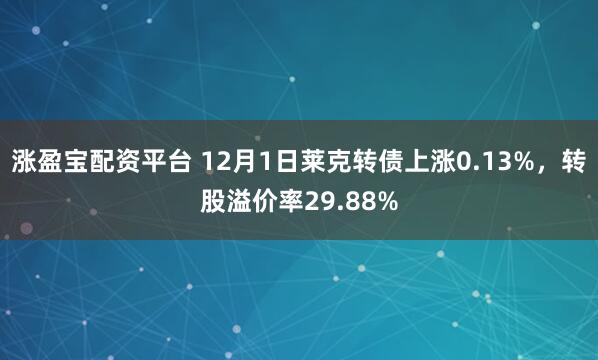 涨盈宝配资平台 12月1日莱克转债上涨0.13%,转股溢价率29.88%