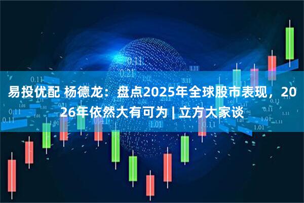易投优配 杨德龙:盘点2025年全球股市表现,2026年依然大有可为 | 立方大家谈
