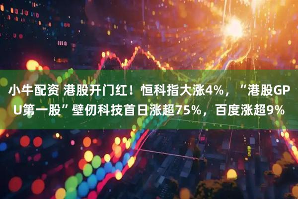 小牛配资 港股开门红!恒科指大涨4%,“港股GPU第一股”壁仞科技首日涨超75%,百度涨超9%
