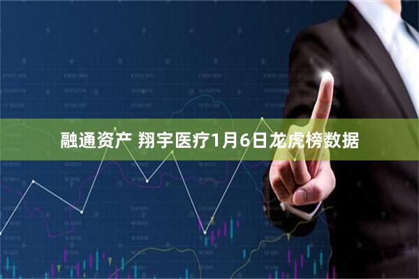 融通资产 翔宇医疗1月6日龙虎榜数据