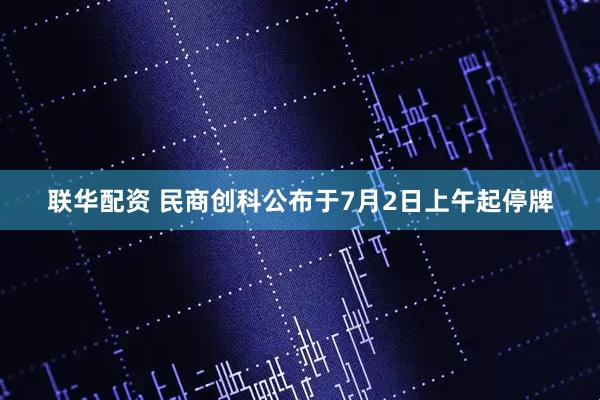 联华配资 民商创科公布于7月2日上午起停牌